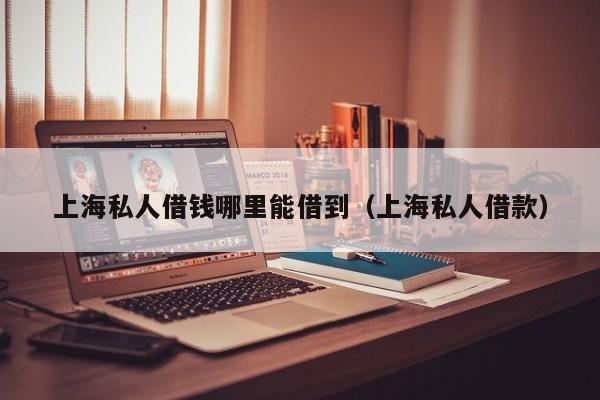 上海私人借钱哪里能借到(上海私人借款)