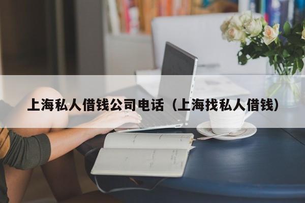 上海私人借钱公司电话(上海找私人借钱)