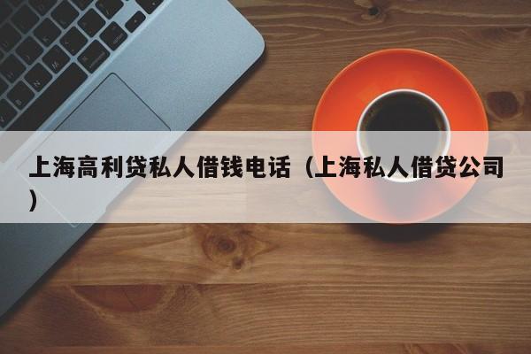 上海高利贷私人借钱电话(上海私人借贷公司)