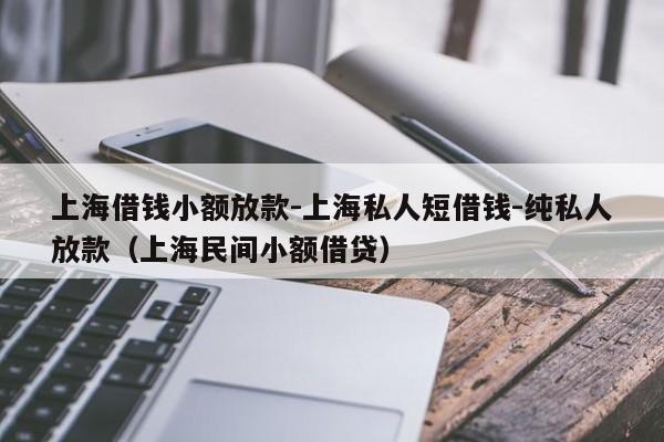 上海借钱小额放款-上海私人短借钱-纯私人放款(上海民间小额借贷)