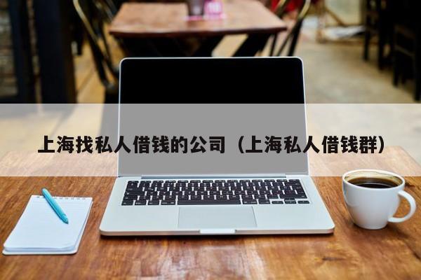 上海找私人借钱的公司(上海私人借钱群)