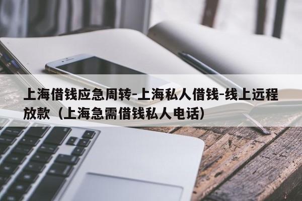 上海借钱应急周转-上海私人借钱-线上远程放款(上海急需借钱私人电话)