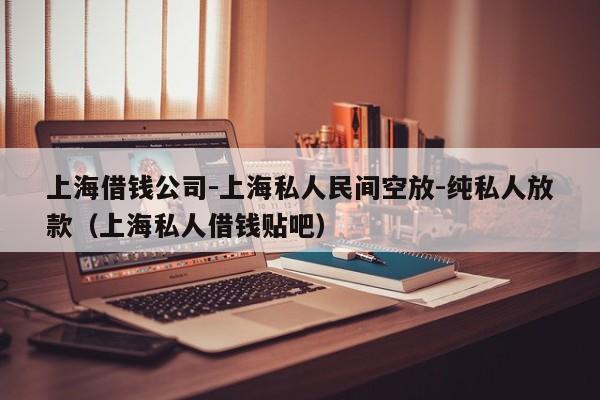 上海借钱公司-上海私人民间空放-纯私人放款(上海私人借钱贴吧)
