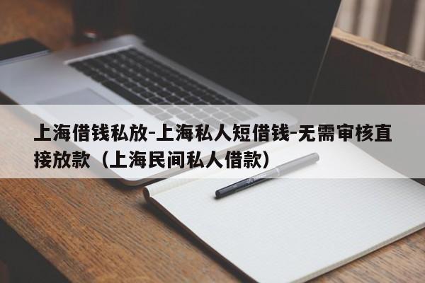 上海借钱私放-上海私人短借钱-无需审核直接放款(上海民间私人借款)