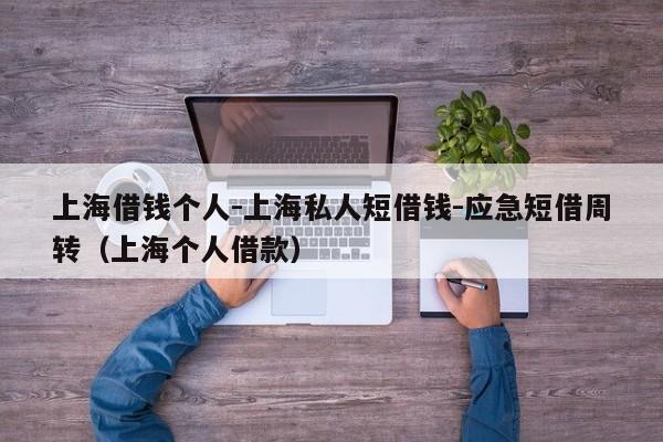 上海借钱个人-上海私人短借钱-应急短借周转(上海个人借款)