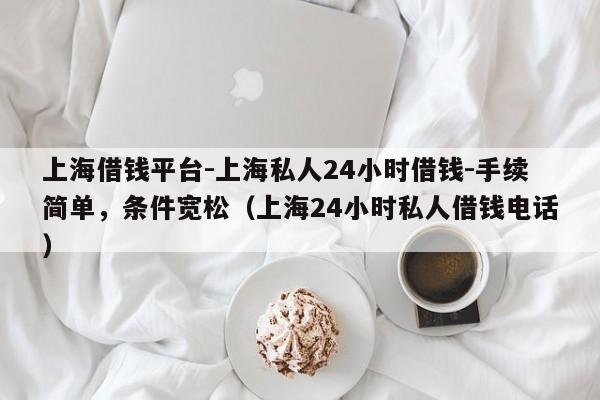 上海借钱平台-上海私人24小时借钱-手续简单，条件宽松（上海24小时私人借钱电话）